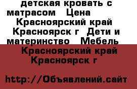 детская кровать с матрасом › Цена ­ 2 500 - Красноярский край, Красноярск г. Дети и материнство » Мебель   . Красноярский край,Красноярск г.